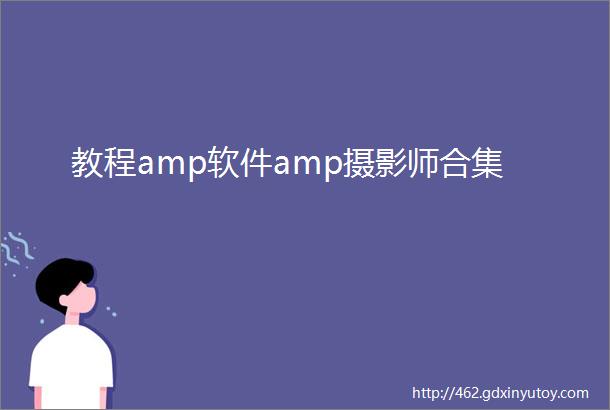 教程amp软件amp摄影师合集